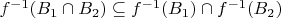 $f^{-1}(B_1 \cap B_2) \subseteq f^{-1}(B_1) \cap f^{-1}(B_2)$