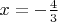 $x=-\frac{4}{3}$