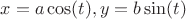 $x = a\cos(t), y = b\sin(t)$