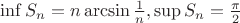 $\inf S_n=n\arcsin \frac{1}{n},\sup S_n =\frac{\pi}{2}$