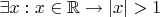 $\exists x : x\in \mathbb R \to |x| > 1$