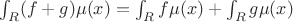 $\int_{R} (f+g) \mu(x)=\int_{R} f \mu(x)+\int_{R} g \mu(x)$