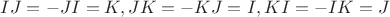 $IJ=-JI=K, JK=-KJ=I, KI=-IK=J$