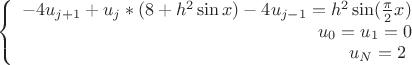 $$\left\{
\begin{array}{rcl}
-4{u}_{j+1}+{u}_{j}*(8+{h}^{2}\sin x) - 4{u}_{j-1}={h}^{2}\sin(\frac{\pi}{2}x) \\
u_0=u_1=0 \\
u_N=2$ \\
\end{array}
\right.$$
