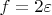 $f=2\varepsilon$