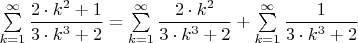 $\sum\limits_{k=1}^{\infty}\dfrac{2\cdot k^2 + 1}{3\cdot k^3 +2}=\sum\limits_{k=1}^{\infty}\dfrac{2\cdot k^2}{3\cdot k^3 +2}+\sum\limits_{k=1}^{\infty}\dfrac{1}{3\cdot k^3 +2}$