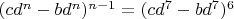$(cd^n-bd^n)^{n-1}=(cd^7-bd^7)^6$