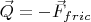 $\vec{Q} = -\vec{F}_{fric}$