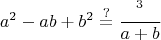 $$a^2-ab+b^2\stackrel{?}{=}\frac{с^3}{a+b}$$