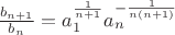 $\[
\frac{{b_{n + 1} }}
{{b_n }} = a_1^{\frac{1}
{{n + 1}}} a_n^{ - \frac{1}
{{n(n + 1)}}} 
\]$