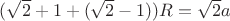 $(\sqrt{2}+1+(\sqrt{2}-1))R=\sqrt{2}a$