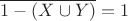 $\overline{1-(X\cup Y)}=1$