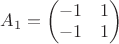 $A_1=\begin{pmatrix}-1&1\\ -1&1 \end{pmatrix}$