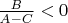 $\frac B{A-C}<0$