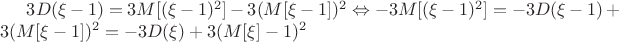 $3D (\xi-1) = 3 M [(\xi-1) ^2] - 3 (M[\xi-1])^2  \Leftrightarrow -3 M [(\xi-1) ^2] = -3D (\xi-1)+3 (M[\xi-1])^2 =- 3D (\xi) +3 (M[\xi] - 1)^2$