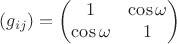 $$(g_{ij})=\begin{pmatrix}
1 & \cos \omega \\
\cos \omega & 1 \\
\end{pmatrix}$$