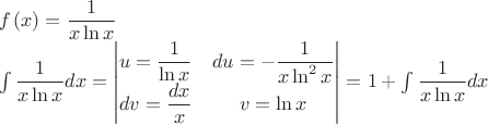$\\f\left(x\right)=\dfrac{1}{x\ln{x}}
\\\int{\dfrac{1}{x\ln{x}}dx}=\begin{vmatrix}
u=\dfrac{1}{\ln{x}} & du=-\dfrac{1}{x\ln^2{x}} \\
dv=\dfrac{dx}{x} &  v=\ln{x}\\
\end{vmatrix}=1+\int{\dfrac{1}{x\ln{x}}dx} $
