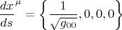 $${\frac{dx}{ds}}^{\mu} = \left\{ \frac{1}{\sqrt{g_{0 0}}}, 0, 0, 0 \right\}$$