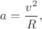 $a=\dfrac{v^2}{R},$