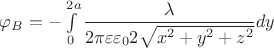 $\varphi_B=-\int\limits_0^{2a}\dfrac{\lambda}{2\pi\varepsilon\varepsilon_02\sqrt{x^2+y^2+z^2}}}}dy$