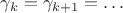 $\gamma_k = \gamma_{k + 1} = \ldots$