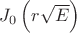 $J_0\left(r\sqrt{E}\right)$