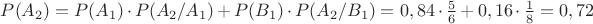 $P(A_2) = P(A_1)\cdot P(A_2/A_1) + P(B_1)\cdot P(A_2/B_1) = 0,84\cdot \frac 5 6 +0,16\cdot \frac 1 8 = 0,72 $