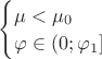$\begin{cases}\mu < \mu_{0}\\ \varphi \in (0; \varphi_{1}] \\\end{cases}\,$