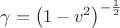 $\gamma=\left ( 1- v^2 \right)^{- \frac{1}{2}} $