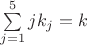 $\sum \limits_{j=1}^{5}jk_j=k$
