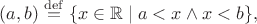 $(a,b)\stackrel{\mathrm{def}}{=}\{x\in\mathbb{R}\mid a<x\wedge x<b\},$