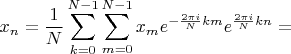 $$x_n = \frac{1}{N} \sum_{k=0}^{N-1} \sum_{m=0}^{N-1} x_m e^{-\frac{2 \pi i}{N} k m} e^{\frac{2\pi i}{N} k n}=$$