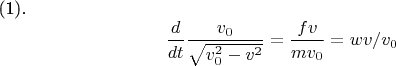 (1). $$\frac {d} {dt} \frac {v _{0} } {\sqrt {v^{2}_{0} -v^{2}}} =\frac {fv} {m v _{0}}= wv / v _{0} $$