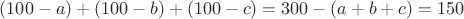 $(100-a)+(100-b)+(100-c)=300-(a+b+c)=150$