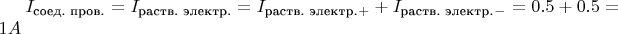 $I_\text{соед. пров.} = I_\text{раств. электр.} = I_\text{раств. электр.}_+ + I_\text{раств. электр.}_- = 0.5 + 0.5 = 1 A$