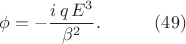 $$\begin{xalignat*}{2}&\phi=-\frac{i\,q\,E^3}{\beta^2}.&&\qquad\eqno{(49)}\end{xalignat*}$$