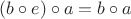 $ (b\circ e)\circ a=b\circ a$