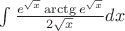 $\int \frac{e^{\sqrt{x}}\arctg e^{\sqrt{x}}}{2\sqrt{x}} dx$