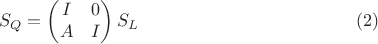 $$S_Q =\begin{pmatrix}I & 0\\ A & I \end{pmatrix}S_L\eqno (2)$$
