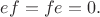 $ef=fe=0.$