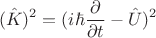 $$(\hat{K})^2=(i\hbar\frac{\partial}{\partial t}-\hat{U})^2$$