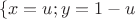 $$\left\{ \matrix 
  x = u \hfill \cr; 
  y = 1 - u \hfill \cr 
 \endmatrix  \right.$$