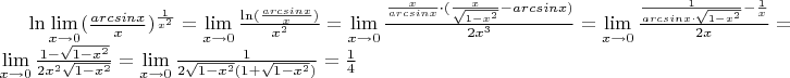 $\ln\lim\limits_{x \to 0} ({\frac{arcsin x}{x}})^{\frac 1 {x^2}}=\lim\limits_{x \to 0} \frac{\ln({\frac{arcsin x}{x}})}{x^2}=\lim\limits_{x \to 0} \frac{{\frac{x}{arcsin x}\cdot(\frac{x}{\sqrt{1-x^2}}-arcsinx)}}{2{x^3}}=\lim\limits_{x \to 0} \frac{\frac 1 {arcsinx\cdot\sqrt{1-x^2}}-\frac 1 x}{2x}=\lim\limits_{x \to 0} \frac{1-\sqrt{1-x^2}}{2{x^2}\sqrt{1-x^2}}=\lim\limits_{x \to 0} \frac1{2\sqrt{1-x^2}(1+\sqrt{1-x^2})}=\frac 1 4