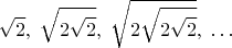 $$ \sqrt{2}, \; \sqrt{2\sqrt{2}}, \; \sqrt{2\sqrt{2\sqrt{2}}}, \; \dots $$