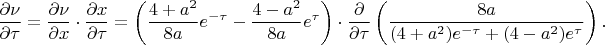 $$\frac{\partial\nu}{\partial \tau}=\frac{\partial\nu}{\partial x}\cdot\frac{\partial x}{\partial \tau}=\left(\frac{4+a^2}{8a}e^{-\tau}-\frac{4-a^2}{8a}e^{\tau}\right)\cdot\frac{\partial}{\partial\tau}\left(\frac{8a}{(4+a^2)e^{-\tau}+(4-a^2)e^{\tau}}\right).$$