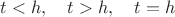 $t<h,\quad t>h,\quad t=h$ $t<h,\quad t>h,\quad t=h$