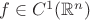 $f \in C^1 (\mathbb{R}^n)$ $f \in C^1 (\mathbb{R}^n)$