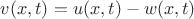 $v(x,t)=u(x,t)-w(x,t)