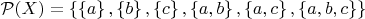 $\mathcal{P}(X) = \left\lbrace \left\lbrace a\right\rbrace,\left\lbrace b\right\rbrace,\left\lbrace c\right\rbrace,\left\lbrace a,b\right\rbrace,\left\lbrace a,c\right\rbrace,\left\lbrace a,b,c\right\rbrace\right\rbrace$