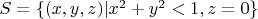 $S=\{(x,y,z)|x^2+y^2<1,z=0\}$